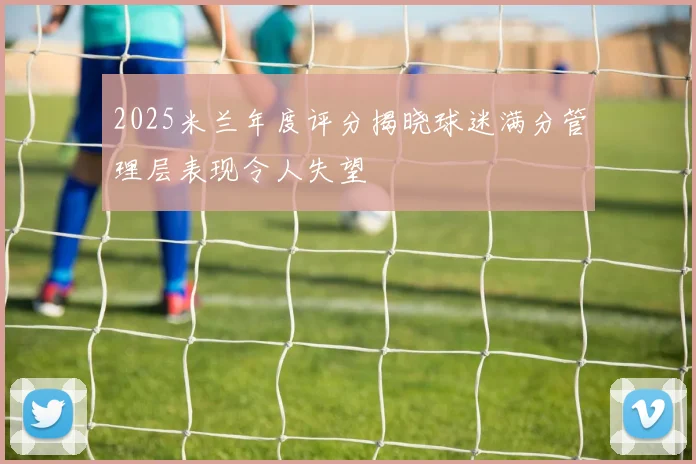2025米兰年度评分揭晓球迷满分管理层表现令人失望