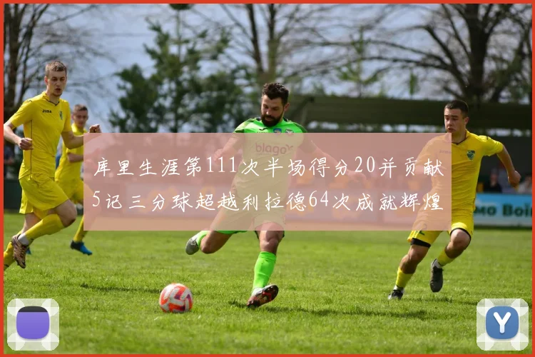 库里生涯第111次半场得分20并贡献5记三分球超越利拉德64次成就辉煌