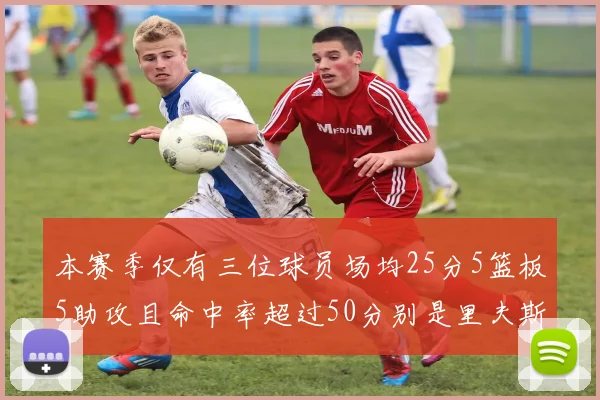 本赛季仅有三位球员场均25分5篮板5助攻且命中率超过50分别是里夫斯约基奇和字母哥
