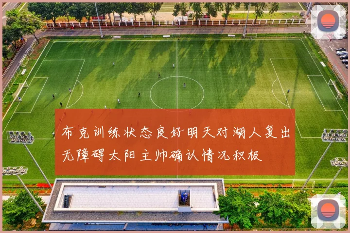 布克训练状态良好明天对湖人复出无障碍太阳主帅确认情况积极