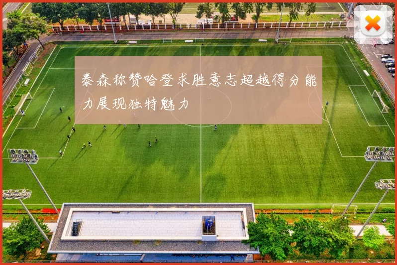 泰森称赞哈登求胜意志超越得分能力展现独特魅力