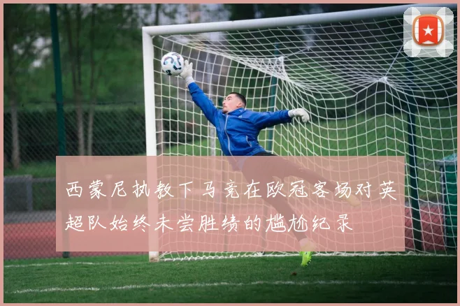 西蒙尼执教下马竞在欧冠客场对英超队始终未尝胜绩的尴尬纪录