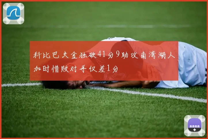 科比巴夫金独砍41分9助攻南湾湖人加时惜败对手仅差1分