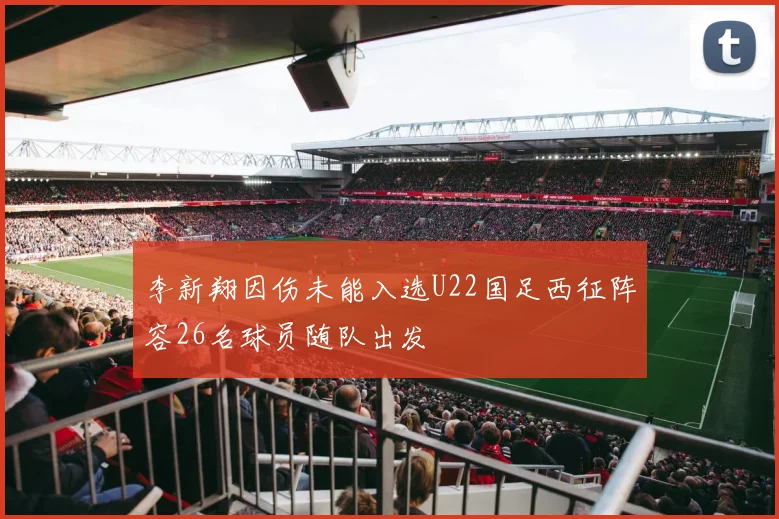 李新翔因伤未能入选U22国足西征阵容26名球员随队出发