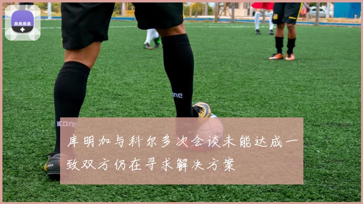 库明加与科尔多次会谈未能达成一致双方仍在寻求解决方案