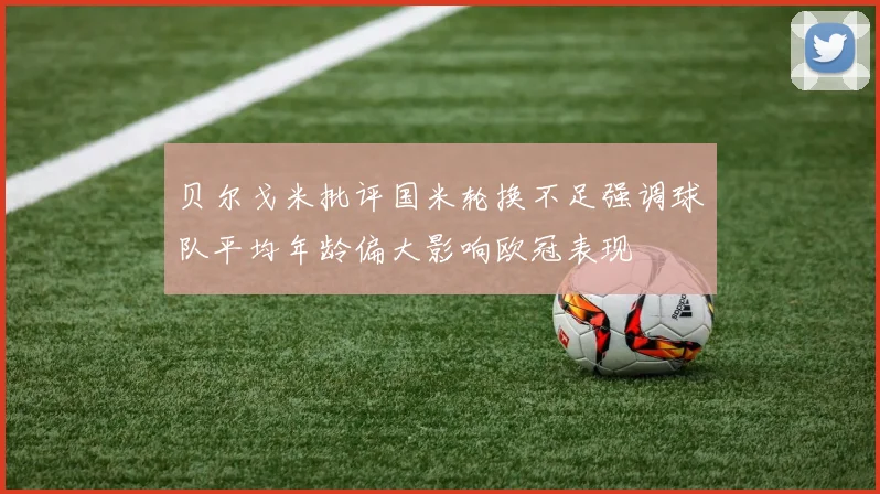 贝尔戈米批评国米轮换不足强调球队平均年龄偏大影响欧冠表现