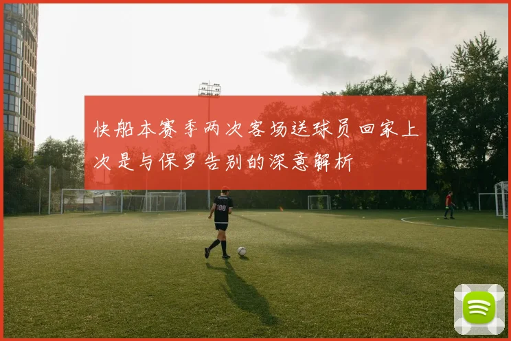快船本赛季两次客场送球员回家上次是与保罗告别的深意解析