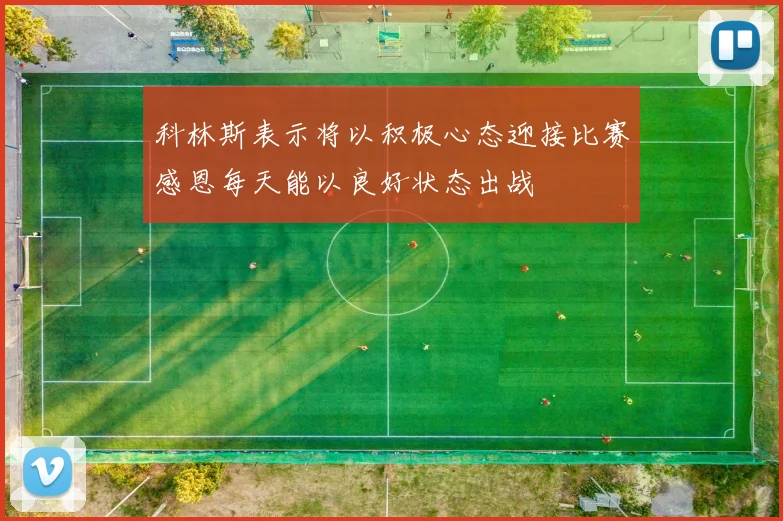科林斯表示将以积极心态迎接比赛感恩每天能以良好状态出战