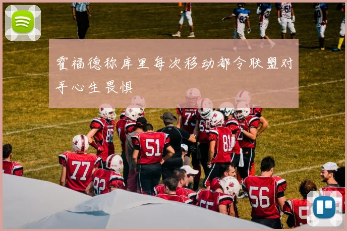 霍福德称库里每次移动都令联盟对手心生畏惧