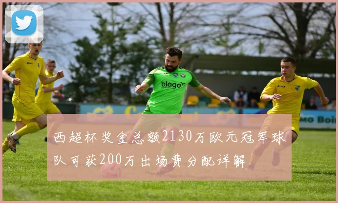 西超杯奖金总额2130万欧元冠军球队可获200万出场费分配详解