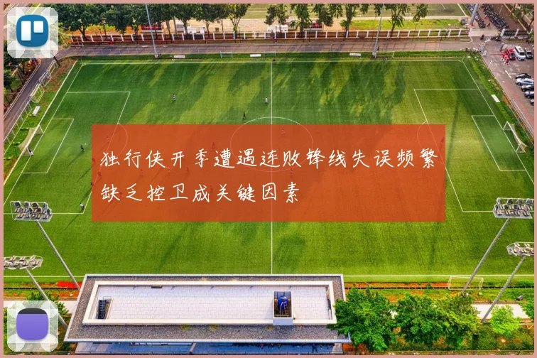独行侠开季遭遇连败锋线失误频繁缺乏控卫成关键因素